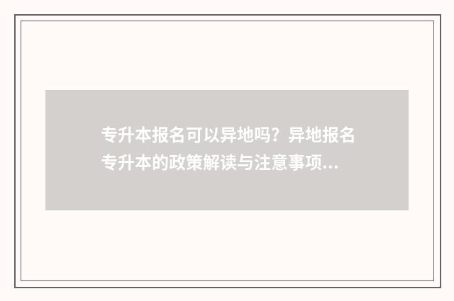 专升本报名可以异地吗？异地报名专升本的政策解读与注意事项 专升本报名可以选几个专业
