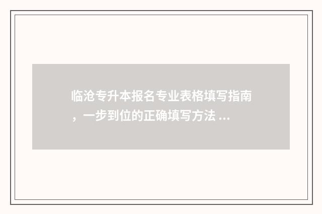 临沧专升本报名专业表格填写指南，一步到位的正确填写方法 临沧专升本培训机构