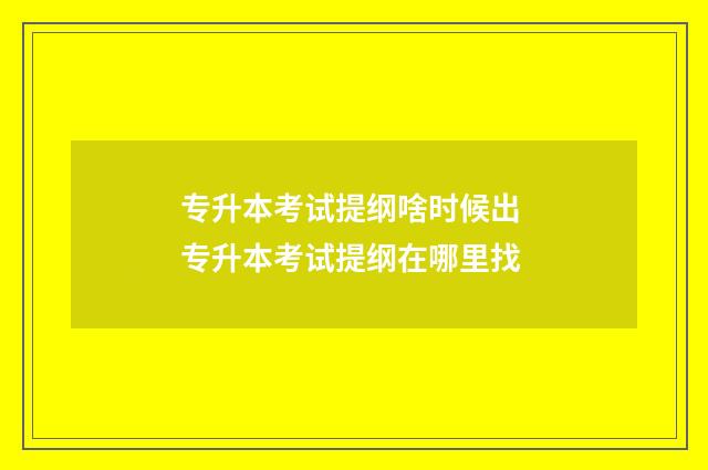 专升本考试提纲啥时候出 专升本考试提纲在哪里找