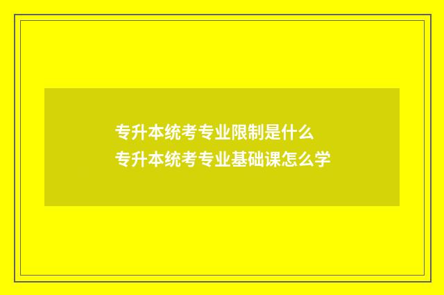 专升本统考专业限制是什么 专升本统考专业基础课怎么学