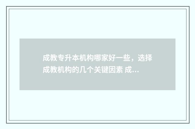 成教专升本机构哪家好一些,选择成教机构的几个关键因素 成人专升本教育机构