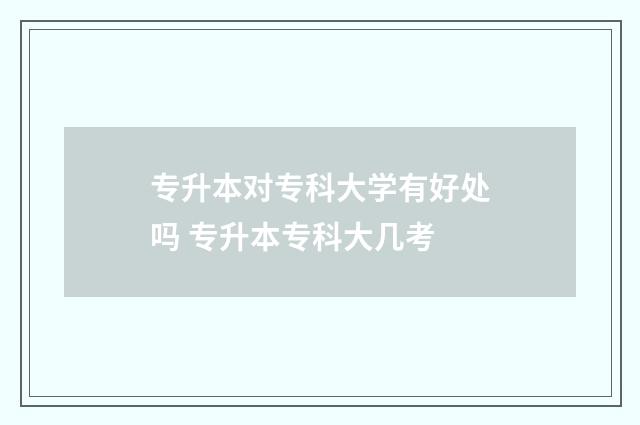 专升本对专科大学有好处吗 专升本专科大几考