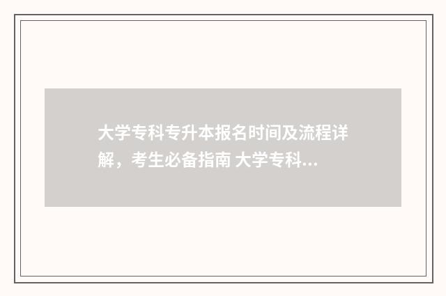 大学专科专升本报名时间及流程详解,考生必备指南 大学专科专升本,他本科是专科吗?