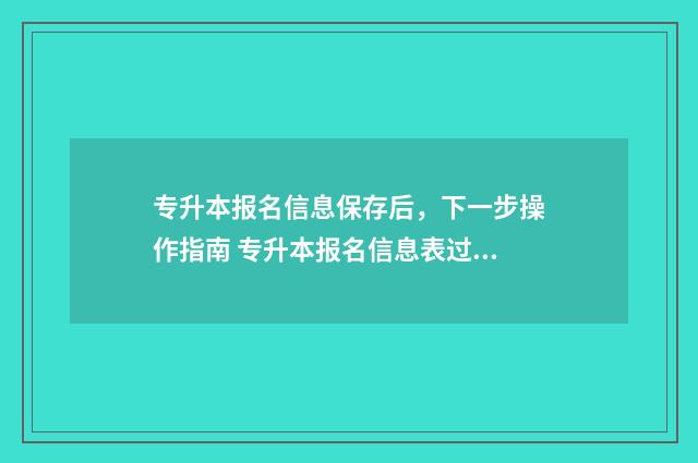 专升本报名信息保存后,下一步操作指南 专升本报名信息表过了时间没有打印怎么办