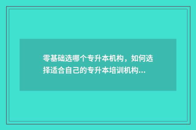 零基础选哪个专升本机构,如何选择适合自己的专升本培训机构 0基础学什么专业吃香