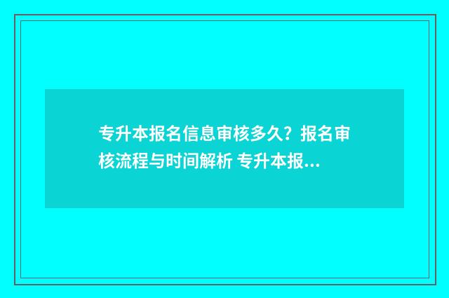 专升本报名信息审核多久?报名审核流程与时间解析 专升本报名信息查询