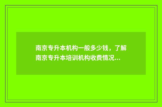 南京专升本机构一般多少钱,了解南京专升本培训机构收费情况 南京专升本的学校名单