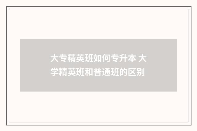 大专精英班如何专升本 大学精英班和普通班的区别