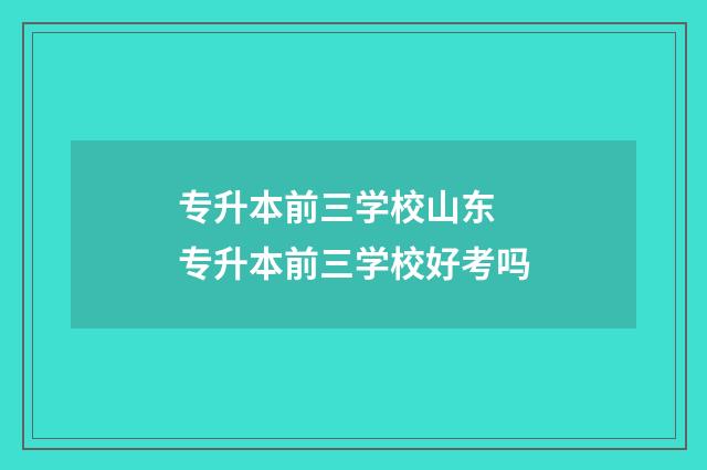 专升本前三学校山东 专升本前三学校好考吗