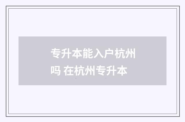 专升本能入户杭州吗 在杭州专升本