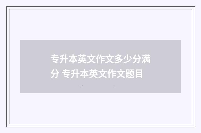 专升本英文作文多少分满分 专升本英文作文题目