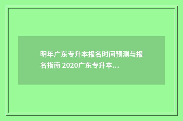 明年广东专升本报名时间预测与报名指南 2020广东专升本时间