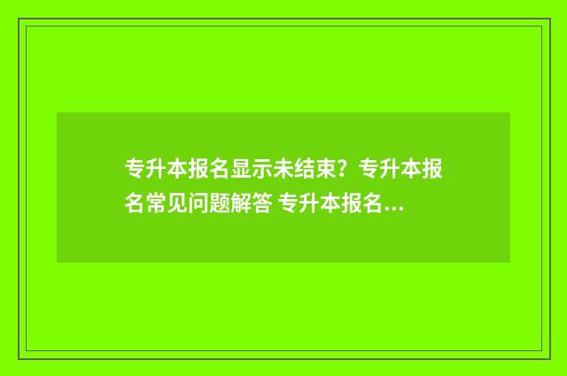 专升本报名显示未结束？专升本报名常见问题解答 专升本报名显示已注册