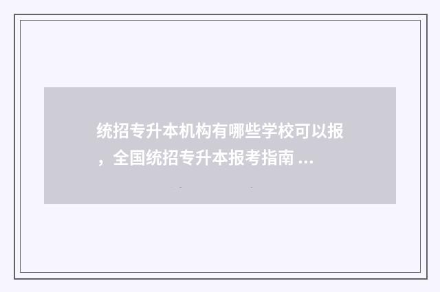 统招专升本机构有哪些学校可以报，全国统招专升本报考指南 统招专升本机构排名