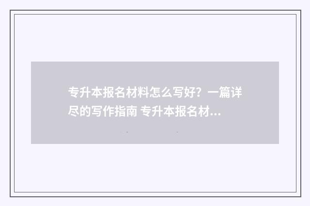 专升本报名材料怎么写好？一篇详尽的写作指南 专升本报名材料审核不通过怎么办