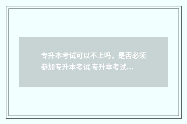 专升本考试可以不上吗,是否必须参加专升本考试 专升本考试可以跨专业考吗