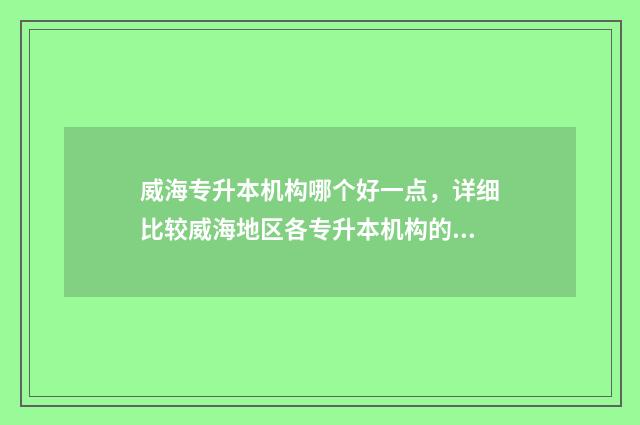 威海专升本机构哪个好一点,详细比较威海地区各专升本机构的优劣 威海专升本培训机构