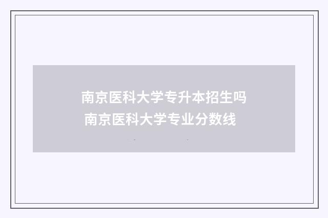 南京医科大学专升本招生吗 南京医科大学专业分数线