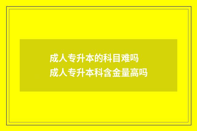 成人专升本的科目难吗 成人专升本科含金量高吗