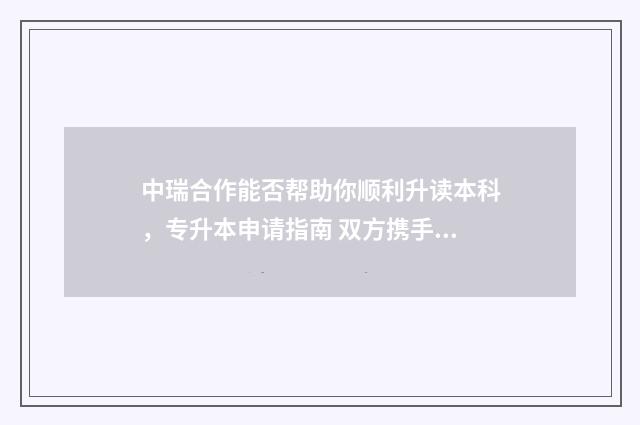 中瑞合作能否帮助你顺利升读本科,专升本申请指南 双方携手培育了 的中瑞合作精神