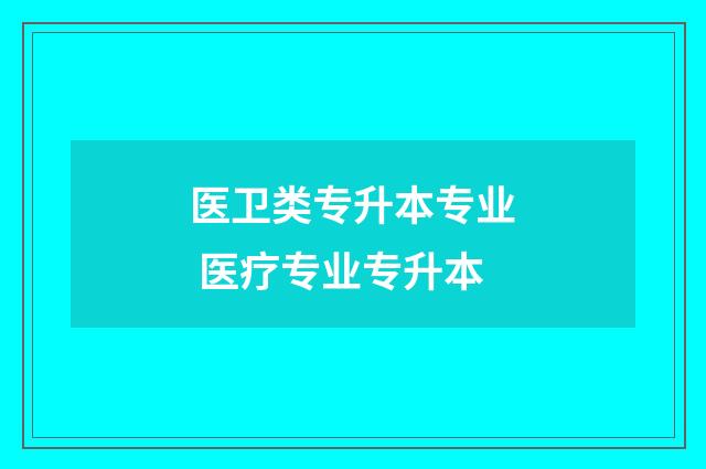 医卫类专升本专业 医疗专业专升本