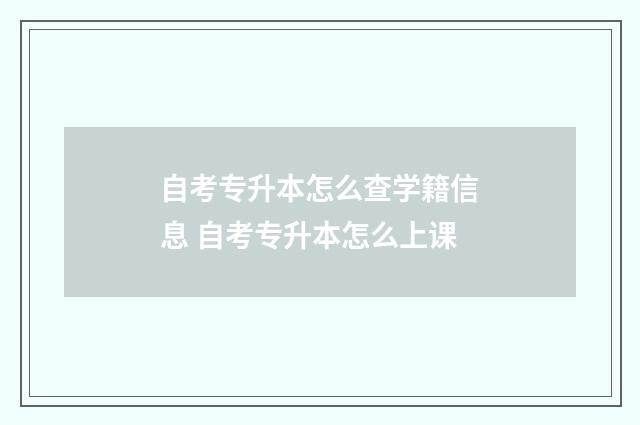 自考专升本怎么查学籍信息 自考专升本怎么上课