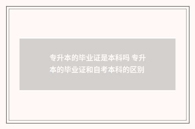 专升本的毕业证是本科吗 专升本的毕业证和自考本科的区别