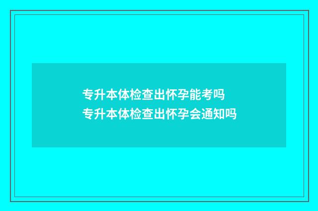 专升本体检查出怀孕能考吗 专升本体检查出怀孕会通知吗