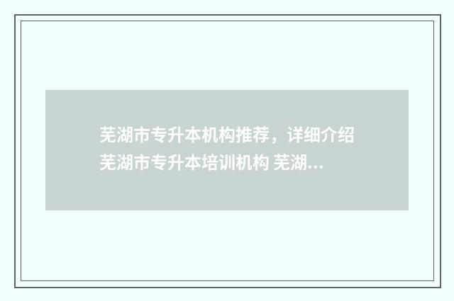 芜湖市专升本机构推荐,详细介绍芜湖市专升本培训机构 芜湖专升本考试科目