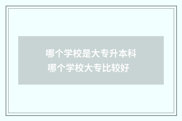 哪个学校是大专升本科 哪个学校大专比较好