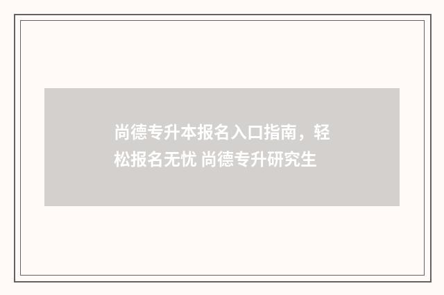 尚德专升本报名入口指南，轻松报名无忧 尚德专升研究生