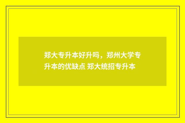 郑大专升本好升吗，郑州大学专升本的优缺点 郑大统招专升本