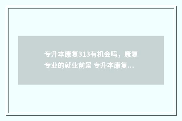 专升本康复313有机会吗，康复专业的就业前景 专升本康复医学