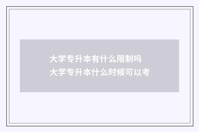 大学专升本有什么限制吗 大学专升本什么时候可以考