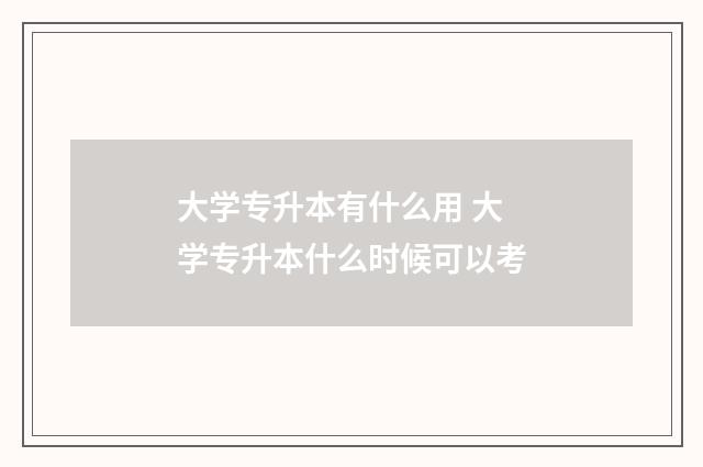 大学专升本有什么用 大学专升本什么时候可以考