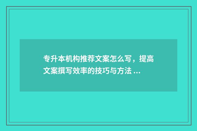 专升本机构推荐文案怎么写，提高文案撰写效率的技巧与方法 专升本机构推荐沈阳