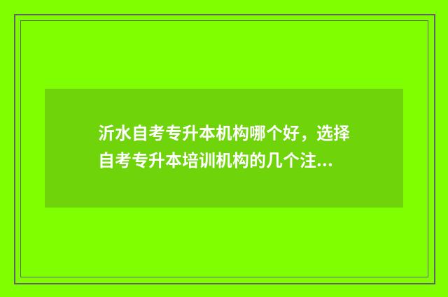沂水自考专升本机构哪个好，选择自考专升本培训机构的几个注意事项 沂水专升本培训教育机构