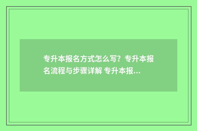 专升本报名方式怎么写？专升本报名流程与步骤详解 专升本报名方法