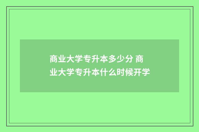 商业大学专升本多少分 商业大学专升本什么时候开学