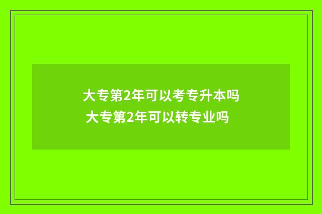 大专第2年可以考专升本吗 大专第2年可以转专业吗
