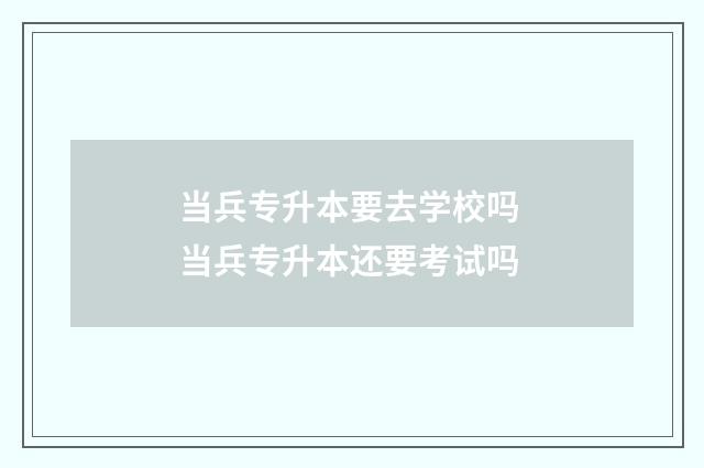 当兵专升本要去学校吗 当兵专升本还要考试吗