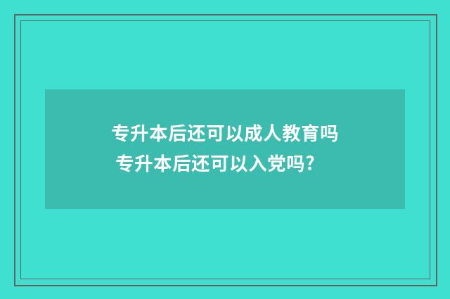 专升本后还可以成人教育吗 专升本后还可以入党吗?