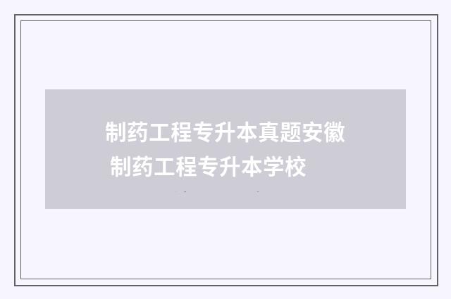 制药工程专升本真题安徽 制药工程专升本学校