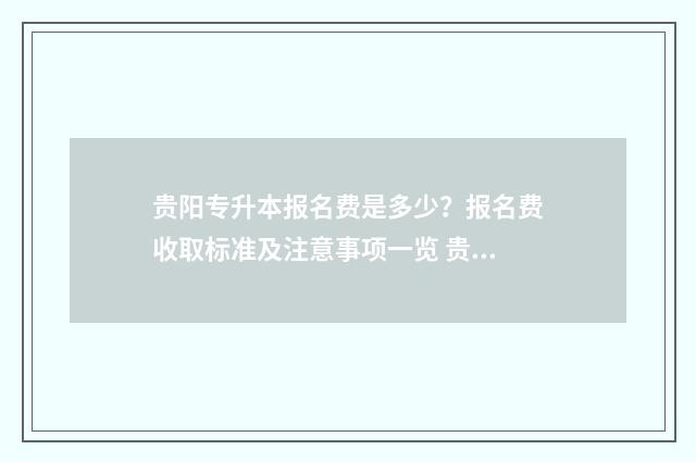 贵阳专升本报名费是多少?报名费收取标准及注意事项一览 贵阳专升本报名官网
