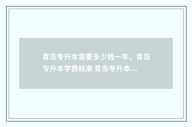 青岛专升本需要多少钱一年,青岛专升本学费标准 青岛专升本政策