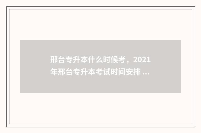 邢台专升本什么时候考，2021年邢台专升本考试时间安排 邢台专升本什么时候出成绩