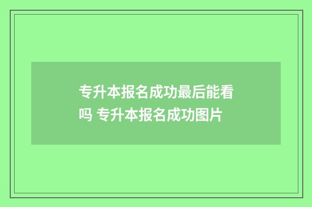 专升本报名成功最后能看吗 专升本报名成功图片