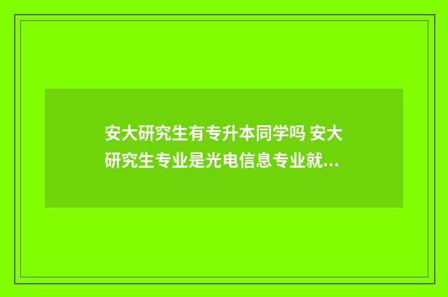 安大研究生有专升本同学吗 安大研究生专业是光电信息专业就业前景怎么样