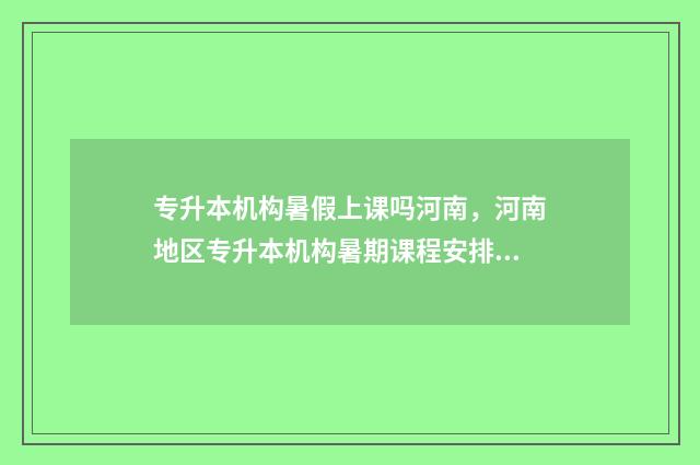 专升本机构暑假上课吗河南,河南地区专升本机构暑期课程安排 专升本机构暑假放假吗