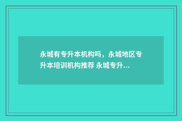 永城有专升本机构吗，永城地区专升本培训机构推荐 永城专升本机构